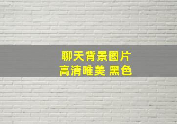 聊天背景图片高清唯美 黑色